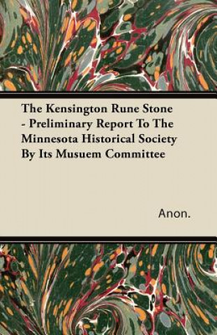 The Kensington Rune Stone - Preliminary Report To The Minnesota Historical Society By Its Musuem Committee