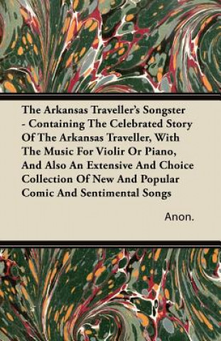 The Arkansas Traveller's Songster - Containing The Celebrated Story Of The Arkansas Traveller, With The Music For Violir Or Piano, And Also An Extensi