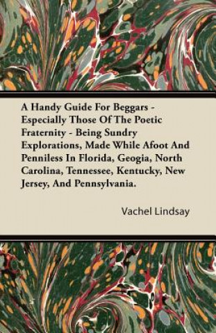 A Handy Guide For Beggars - Especially Those Of The Poetic Fraternity - Being Sundry Explorations, Made While Afoot And Penniless In Florida, Geogia,