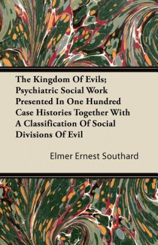 The Kingdom Of Evils; Psychiatric Social Work Presented In One Hundred Case Histories Together With A Classification Of Social Divisions Of Evil