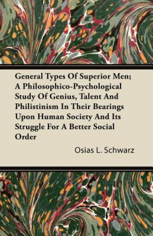 General Types of Superior Men; A Philosophico-Psychological Study of Genius, Talent and Philistinism in Their Bearings Upon Human Society and Its Stru