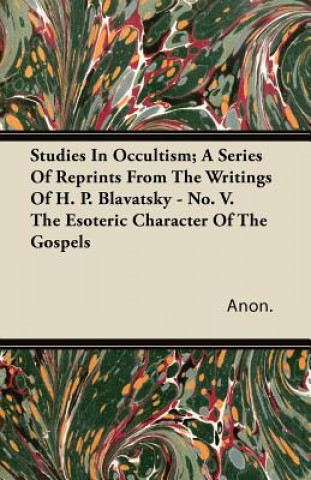 Studies in Occultism; A Series of Reprints from the Writings of H. P. Blavatsky - No. V. the Esoteric Character of the Gospels
