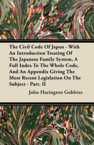 The Civil Code of Japan - With an Introduction Treating of the Japanese Family System, a Full Index to the Whole Code, and an Appendix Giving the Most