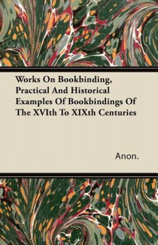 Works on Bookbinding, Practical and Historical Examples of Bookbindings of the Xvith to Xixth Centuries
