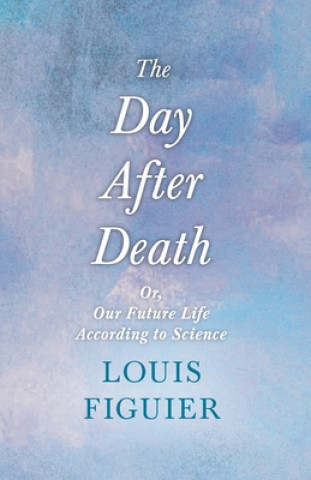 The To-Morrow of Death, Or, the Future Life According to Science