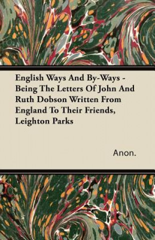 English Ways and By-Ways - Being the Letters of John and Ruth Dobson Written from England to Their Friends, Leighton Parks