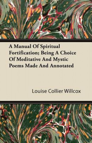 A Manual of Spiritual Fortification; Being a Choice of Meditative and Mystic Poems Made and Annotated