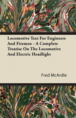 Locomotive Text for Engineers and Firemen - A Complete Treatise on the Locomotive and Electric Headlight