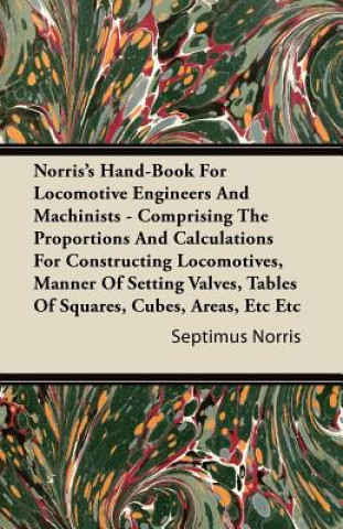 Norris's Hand-Book for Locomotive Engineers and Machinists - Comprising the Proportions and Calculations for Constructing Locomotives, Manner of Setti
