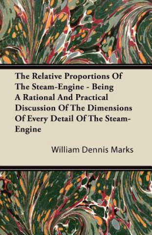 The Relative Proportions of the Steam-Engine - Being a Rational and Practical Discussion of the Dimensions of Every Detail of the Steam-Engine