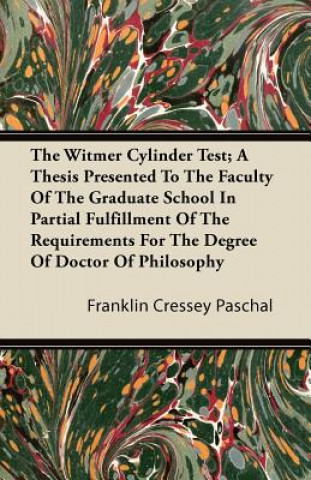 The Witmer Cylinder Test; A Thesis Presented to the Faculty of the Graduate School in Partial Fulfillment of the Requirements for the Degree of Doctor