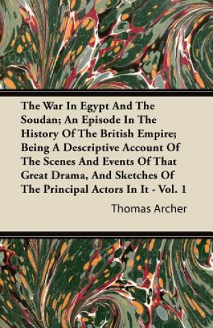 The War in Egypt and the Soudan; An Episode in the History of the British Empire; Being a Descriptive Account of the Scenes and Events of That Great D