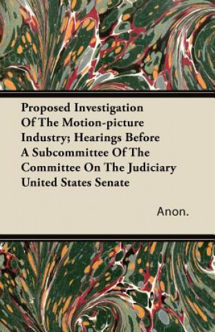 Proposed Investigation of the Motion-Picture Industry; Hearings Before a Subcommittee of the Committee on the Judiciary United States Senate