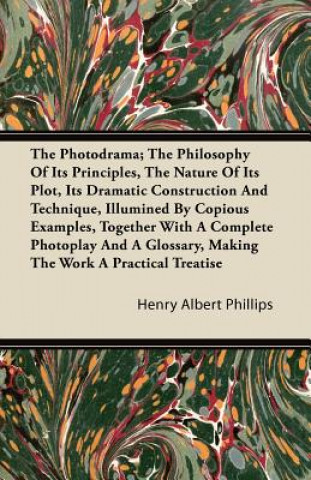 The Photodrama; The Philosophy of Its Principles, the Nature of Its Plot, Its Dramatic Construction and Technique, Illumined by Copious Examples, Toge