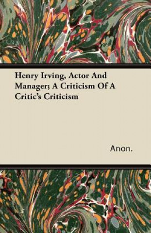 Henry Irving, Actor and Manager; A Criticism of a Critic's Criticism