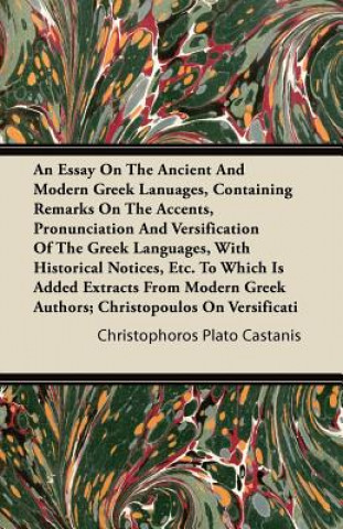 An Essay On the Ancient and Modern Greek Languages, Containing Remarks On the Accents, Pronunciation and Versification of the Greek Languages, with Hi
