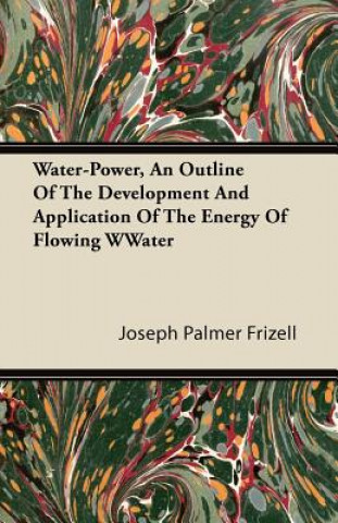 Water-Power, An Outline Of The Development And Application Of The Energy Of Flowing Water