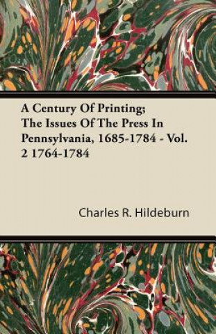 A Century Of Printing; The Issues Of The Press In Pennsylvania, 1685-1784 - Vol. 2 1764-1784