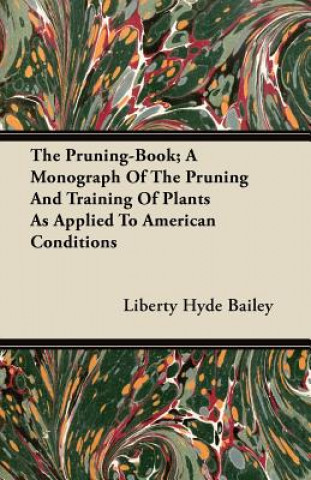 The Pruning-Book; A Monograph Of The Pruning And Training Of Plants As Applied To American Conditions