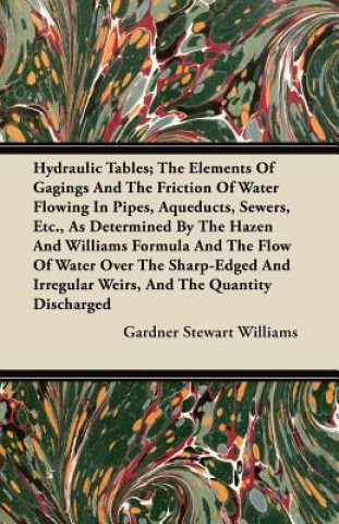 Hydraulic Tables; The Elements Of Gagings And The Friction Of Water Flowing In Pipes, Aqueducts, Sewers, Etc., As Determined By The Hazen And Williams