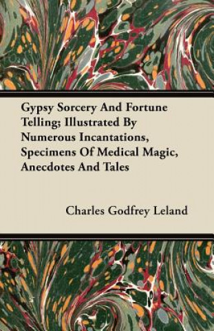 Gypsy Sorcery And Fortune Telling - Illustrated By Numerous Incantations, Specimens Of Medical Magic, Anecdotes And Tales