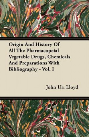 Origin And History Of All The Pharmacopeial Vegetable Drugs, Chemicals And Preparations With Bibliography - Vol. I