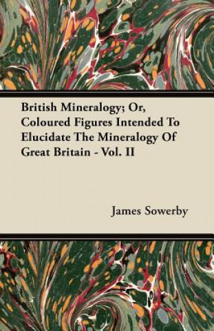 British Mineralogy; Or, Coloured Figures Intended to Elucidate the Mineralogy of Great Britain - Vol. II