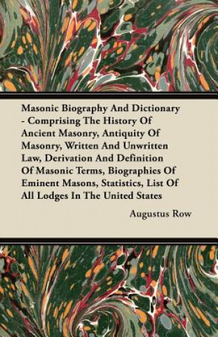 Masonic Biography and Dictionary - Comprising the History of Ancient Masonry, Antiquity of Masonry, Written and Unwritten Law, Derivation and Definiti