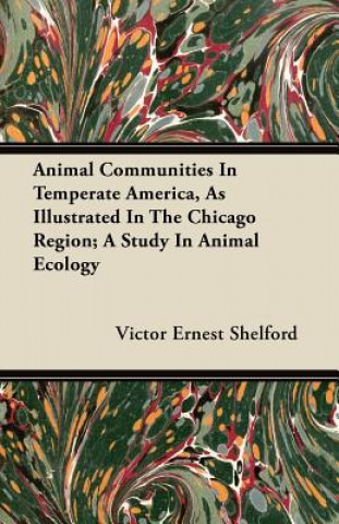 Animal Communities In Temperate America, As Illustrated In The Chicago Region; A Study In Animal Ecology