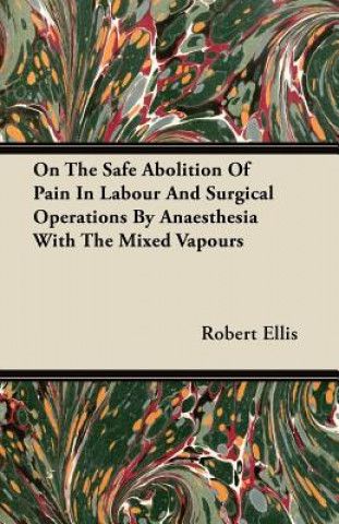 On the Safe Abolition of Pain in Labour and Surgical Operations by Anaesthesia with the Mixed Vapours