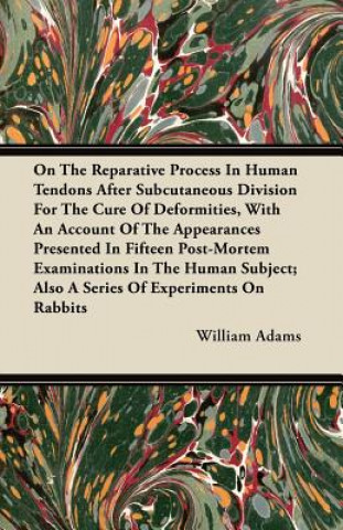 On the Reparative Process in Human Tendons After Subcutaneous Division for the Cure of Deformities, with an Account of the Appearances Presented in Fi