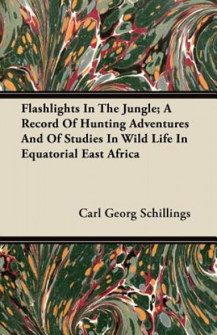 Flashlights In The Jungle; A Record Of Hunting Adventures And Of Studies In Wild Life In Equatorial East Africa