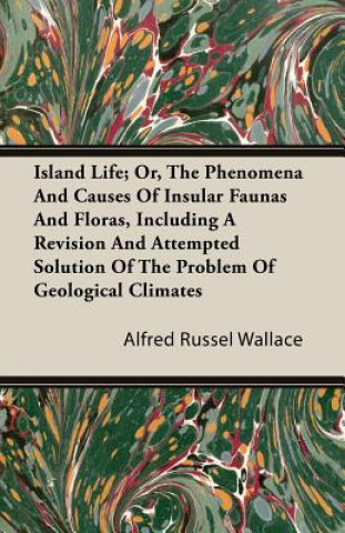 Island Life; Or, The Phenomena and Causes of Insular Faunas and Floras, Including a Revision and Attempted Solution of the Problem of Geological Clima