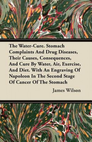 The Water-Cure. Stomach Complaints And Drug Diseases, Their Causes, Consequences, And Cure By Water, Air, Exercise, And Diet. With An Engraving Of Nap