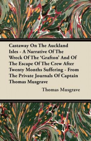 Castaway On The Auckland Isles - A Narrative Of The Wreck Of The 'Grafton' And Of The Escape Of The Crew After Twenty Months Suffering - From The Priv