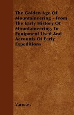 The Golden Age of Mountaineering - From the Early History of Mountaineering, to Equipment Used and Accounts of Early Expeditions