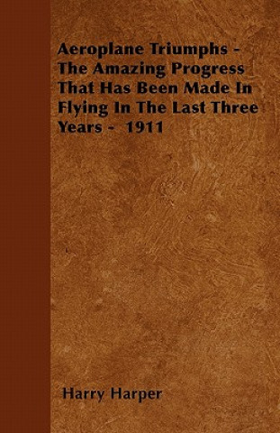 Aeroplane Triumphs - The Amazing Progress That Has Been Made In Flying In The Last Three Years -  1911