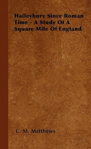 Haileybury Since Roman Time - A Study Of A Square Mile Of England