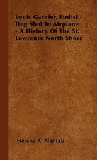 Louis Garnier, Eudist - Dog Sled To Airplane - A History Of The St. Lawrence North Shore