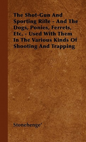 The Shot-Gun And Sporting Rifle - And The Dogs, Ponies, Ferrets, Etc. - Used With Them In The Various Kinds Of Shooting And Trapping