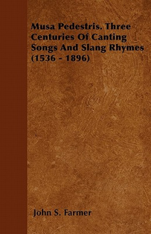 Musa Pedestris. Three Centuries of Canting Songs and Slang Rhymes (1536 - 1896)