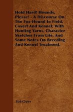 Hold Hard! Hounds, Please! - A Discourse On The Fox-Hound In Field, Covert And Kennel; With Hunting Yarns, Character Sketches From Life, And Some Note