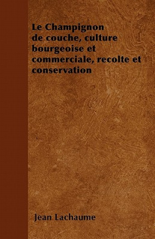 Le Champignon de couche, culture bourgeoise et commerciale, recolte et conservation