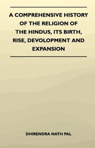 A Comprehensive History Of The Religion Of The Hindus, Its Birth, Rise, Devolopment And Expansion