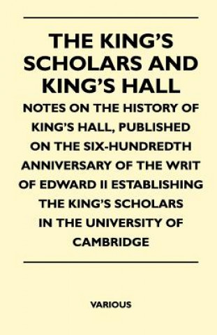 The King's Scholars and King's Hall - Notes on the History of King's Hall, Published on the Six-Hundredth Anniversary of the Writ of Edward II Establi