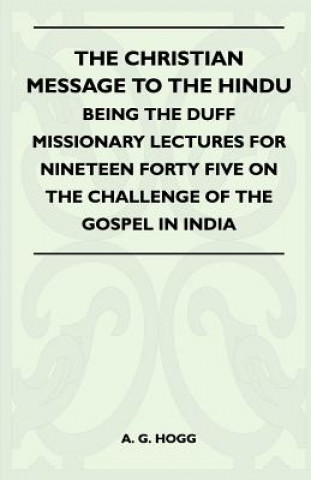 The Christian Message To The Hindu - Being The Duff Missionary Lectures For Nineteen Forty Five On The Challenge Of The Gospel In India