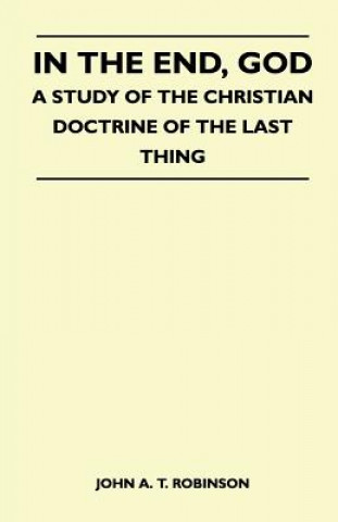 In The End, God - A Study Of The Christian Doctrine Of The Last Thing
