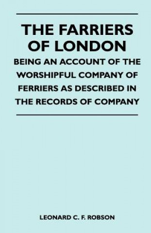 The Farriers Of London - Being An Account Of The Worshipful Company Of Farriers As Described In The Records Of Company