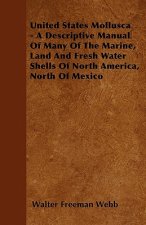 United States Mollusca - A Descriptive Manual Of Many Of The Marine, Land And Fresh Water Shells Of North America, North Of Mexico