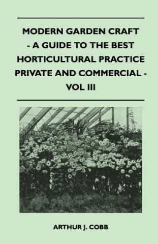 Modern Garden Craft - A Guide To The Best Horticultural Practice Private And Commercial - Vol III